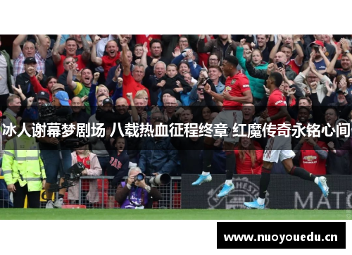 冰人谢幕梦剧场 八载热血征程终章 红魔传奇永铭心间