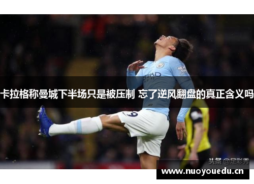 卡拉格称曼城下半场只是被压制 忘了逆风翻盘的真正含义吗
