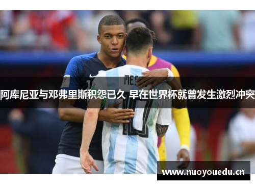 阿库尼亚与邓弗里斯积怨已久 早在世界杯就曾发生激烈冲突
