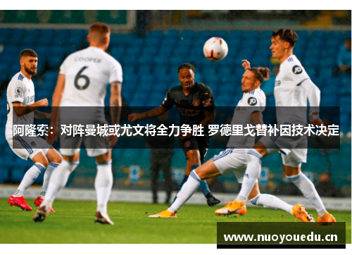 阿隆索：对阵曼城或尤文将全力争胜 罗德里戈替补因技术决定